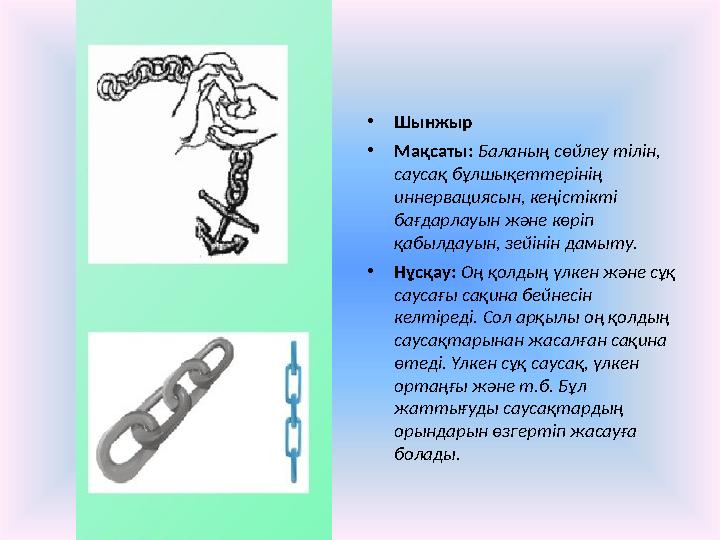 • Шынжыр • Мақсаты: Баланың сөйлеу тілін, саусақ бұлшықеттерінің иннервациясын, кеңістікті бағдарлауын және көріп қабылдау