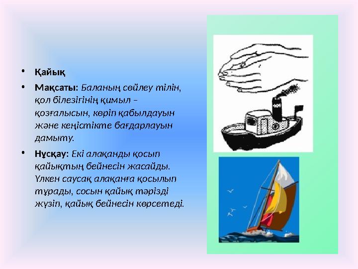 • Қайық • Мақсаты: Баланың сөйлеу тілін, қол білезігінің қимыл – қозғалысын, көріп қабылдауын және кеңістікте бағдарлауын