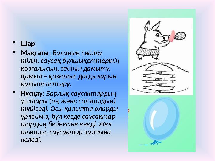 • Шар • Мақсаты: Баланың сөйлеу тілін, саусақ бұлшықеттерінің қозғалысын, зейінін дамыту. Қимыл – қозғалыс дағдыларын қалы