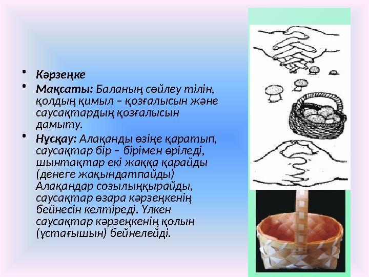• Кәрзеңке • Мақсаты: Баланың сөйлеу тілін, қолдың қимыл – қозғалысын және саусақтардың қозғалысын дамыту. • Нұсқау: Алақ