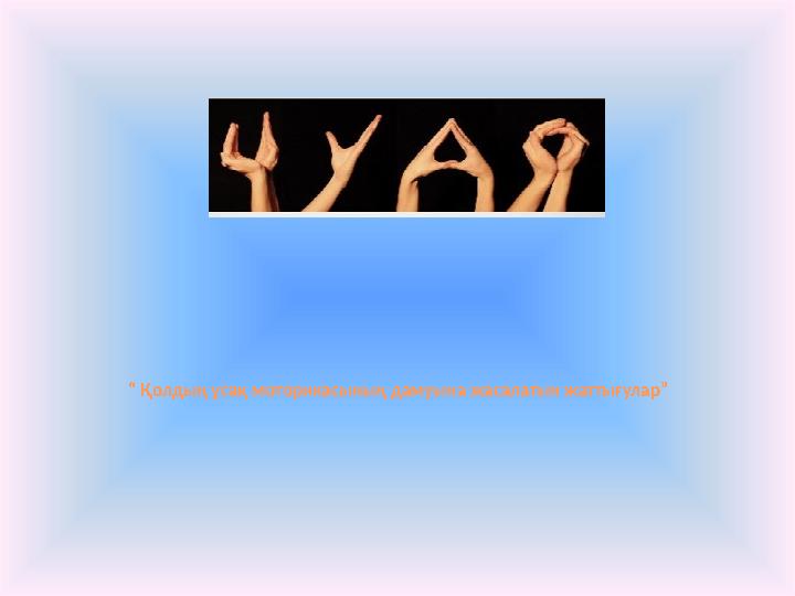“ Қолдың ұсақ моторикасының дамуына жасалатын жаттығулар”