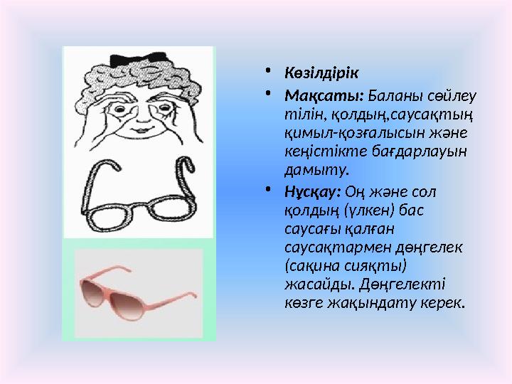 • Көзілдірік • Мақсаты: Баланы сөйлеу тілін, қолдың,саусақтың қимыл-қозғалысын және кеңістікте бағдарлауын дамыту. • Нұсқа
