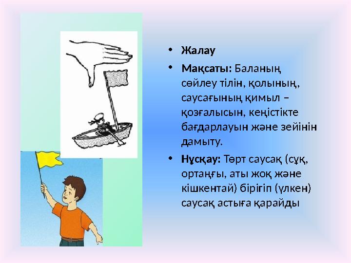 • Жалау • Мақсаты: Баланың сөйлеу тілін, қолының, саусағының қимыл – қозғалысын, кеңістікте бағдарлауын және