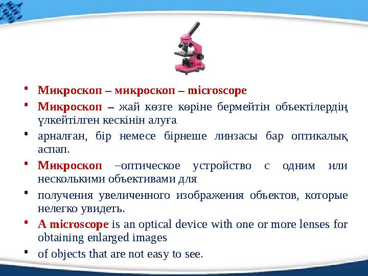 • Микроскоп – микроскоп – microscope • Микроскоп – жай көзге көріне бермейтін объектілердің үлкейтілген кескінін алуға •