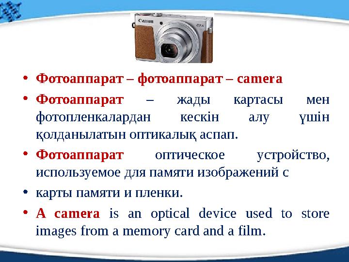 • Фотоаппарат – фотоаппарат – camera • Фотоаппарат – жады картасы мен фотопленкалардан кескін алу үшін қолданылатын оп