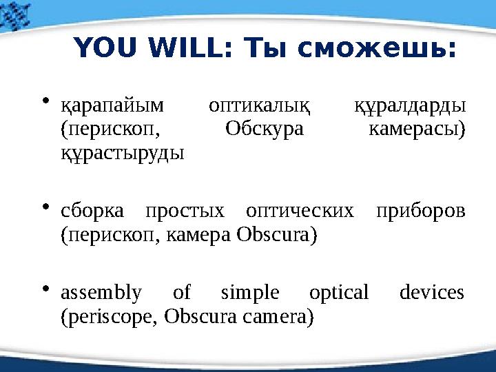 YOU WILL: Ты сможешь: • қарапайым оптикалық құралдарды (перископ, Обскура камерасы) құрастыруды • сборка простых оптиче