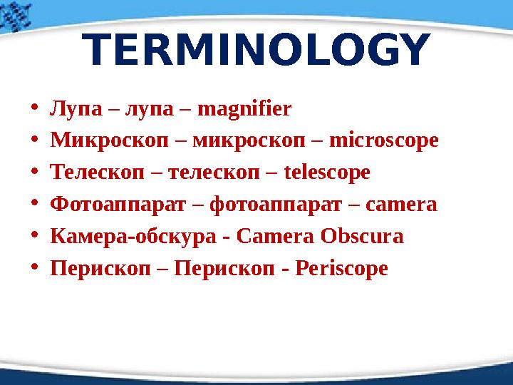 TERMINOLOGY • Лупа – лупа – magnifier • Микроскоп – микроскоп – microscope • Телескоп – телескоп – telescope • Фотоаппарат –