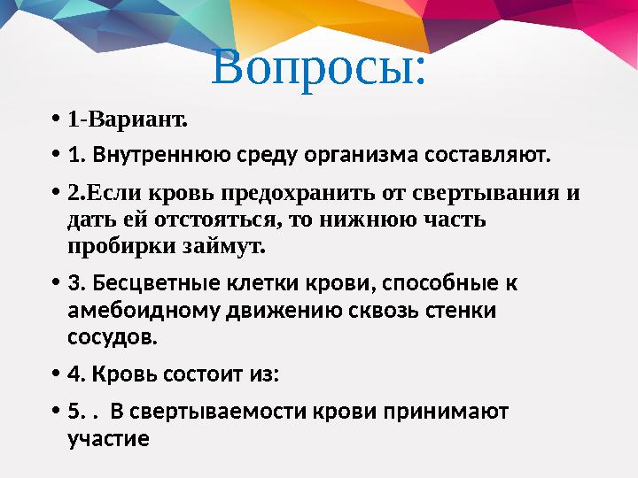 Вопросы: • 1-Вариант. • 1. Внутреннюю среду организма составляют. • 2.Если кровь предохранить от свертывания и дать ей отстоять