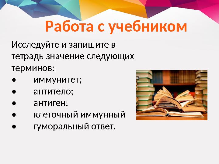 Исследуйте и запишите в тетрадь значение следующих терминов: • иммунитет; • антитело; • антиген; • клеточный иммунный • гумо