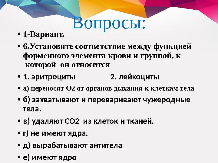 Вопросы: • 1-Вариант. • 6 .Установите соответствие между функцией форменного элемента крови и группой, к которой он относи