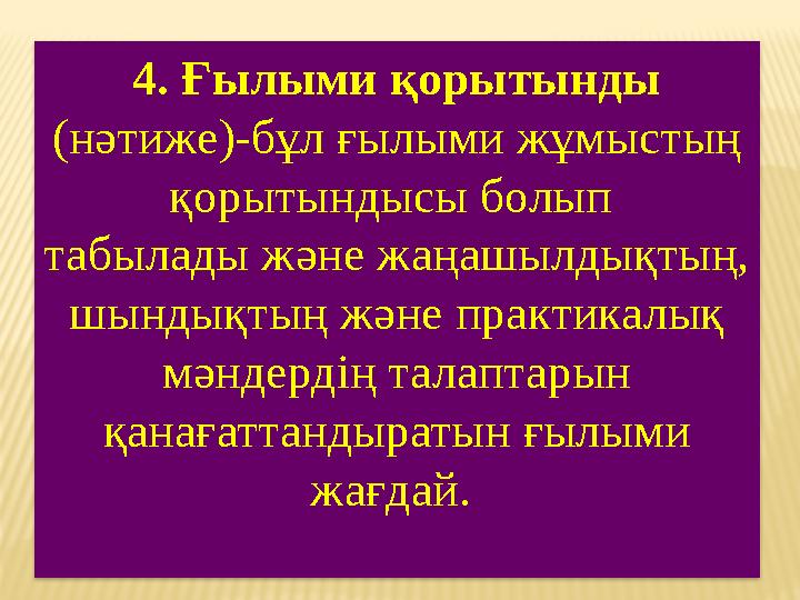 4. Ғылыми қорытынды (нәтиже)-бұл ғылыми жұмыстың қорытындысы болып табылады және жаңашылдықтың, шындықтың және практикалық