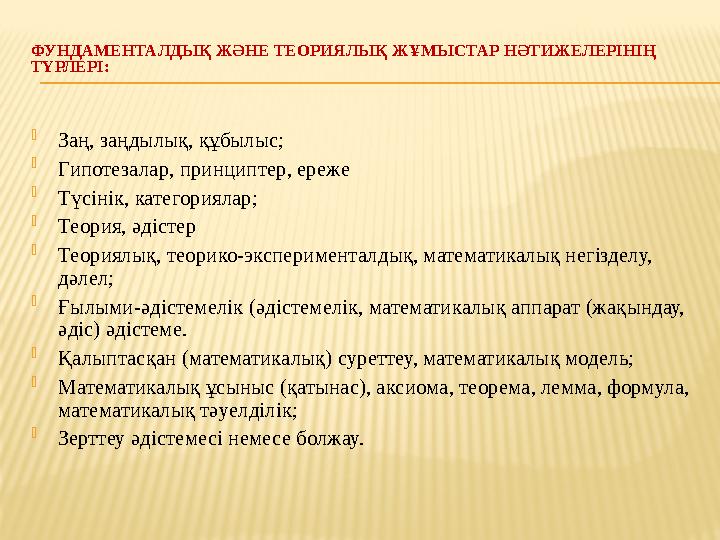 ФУНДАМЕНТАЛДЫҚ ЖӘНЕ ТЕОРИЯЛЫҚ ЖҰМЫСТАР НӘТИЖЕЛЕРІНІҢ ТҮРЛЕРІ:  Заң, заңдылық, құбылыс;  Гипотезалар, принциптер, ереже  Түсі