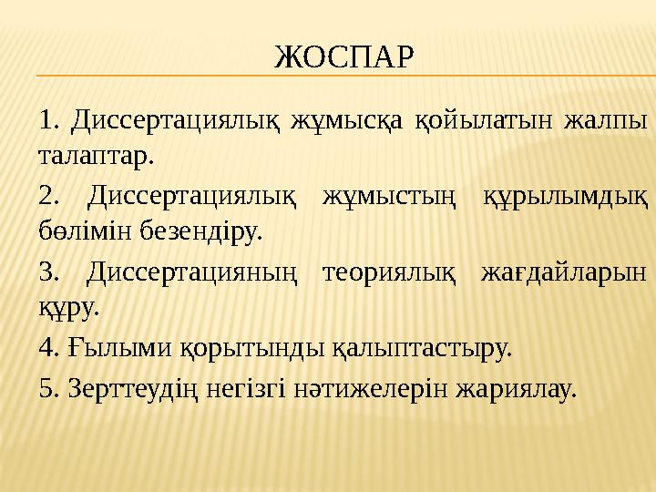 ЖОСПАР 1. Диссертациялық жұмысқа қойылатын жалпы талаптар. 2. Диссертациялық жұмыстың құрылымдық бөлімін безендіру. 3.