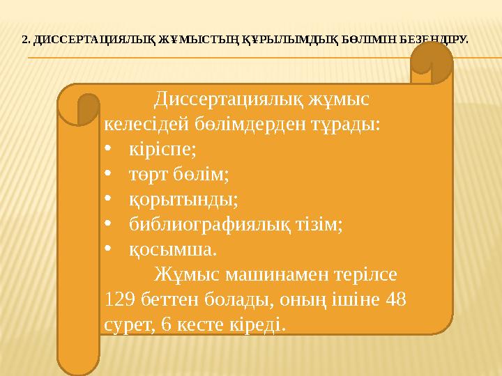 2. ДИССЕРТАЦИЯЛЫҚ ЖҰМЫСТЫҢ ҚҰРЫЛЫМДЫҚ БӨЛІМІН БЕЗЕНДІРУ. Диссертациялық жұмыс келесідей бөлімдерден тұрады: • кіріспе; • төрт б