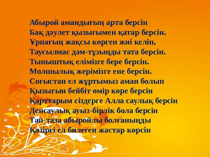 Абырой амандығың арта берсін Бақ дәулет қызығымен қатар берсін. Ұрпағың жақсы көрген жиі келіп, Таусылмас дәм-тұзыңды тата берсі