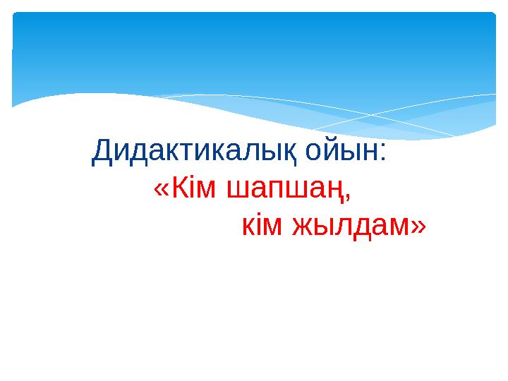 Дидактикалық ойын: «Кім шапшаң, кім жылдам»