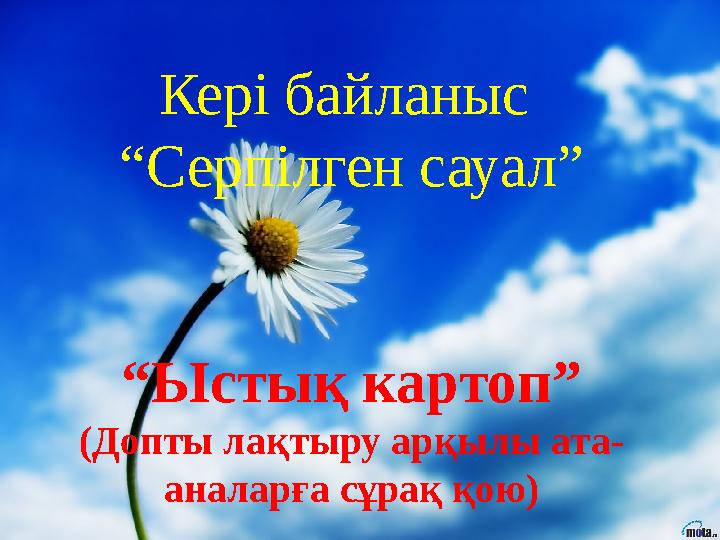 Кері байланыс “ Серпілген сауал” “ Ыстық картоп” (Допты лақтыру арқылы ата- аналарға сұрақ қою)