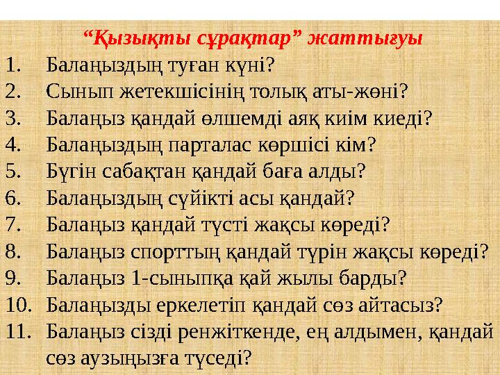 “ Қызықты сұрақтар” жаттығуы 1. Балаңыздың туған күні? 2. Сынып жетекшісінің толық аты-жөні? 3. Балаңыз қандай өлшемді аяқ киі