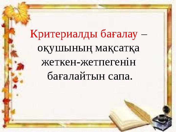 Критериалды бағалау – оқушының мақсатқа жеткен-жетпегенін бағалайтын сапа.