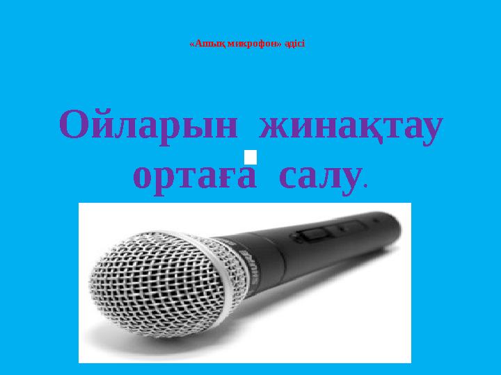 «Ашық микрофон» әдісі Ойларын жинақтау ортаға салу .