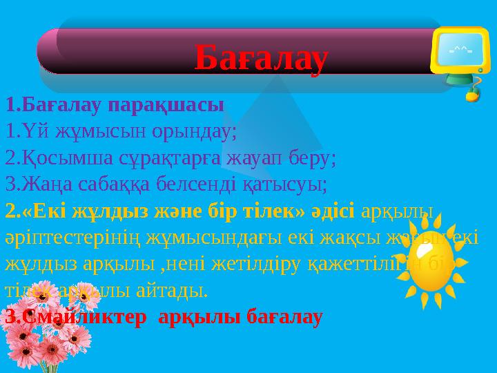Бағалау 1.Бағалау парақшасы 1.Үй жұмысын орындау; 2.Қосымша сұрақтарға жауап беру; 3.Жаңа сабаққа белсенді қатысуы; 2.«Екі жұлд