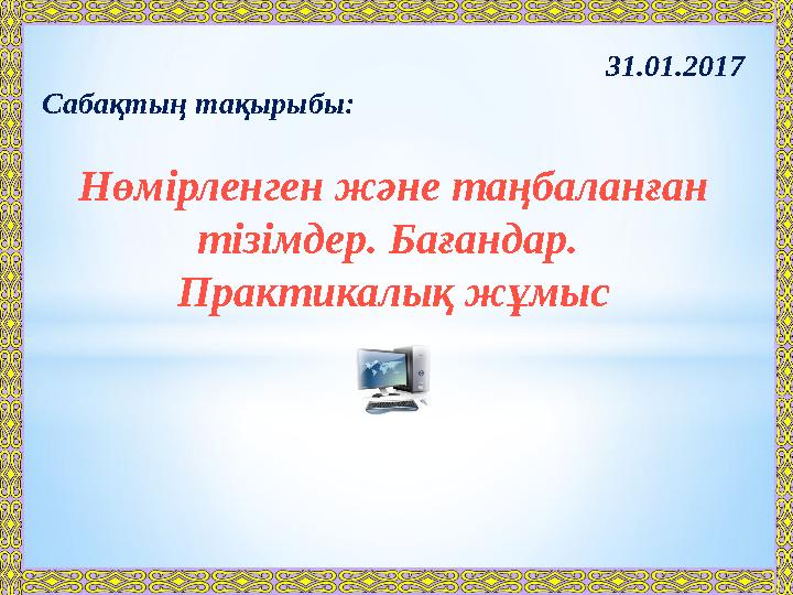 31.01.2017 Сабақтың тақырыбы: Нөмірленген және таңбаланған тізімдер. Бағандар. Практикалық жұмыс