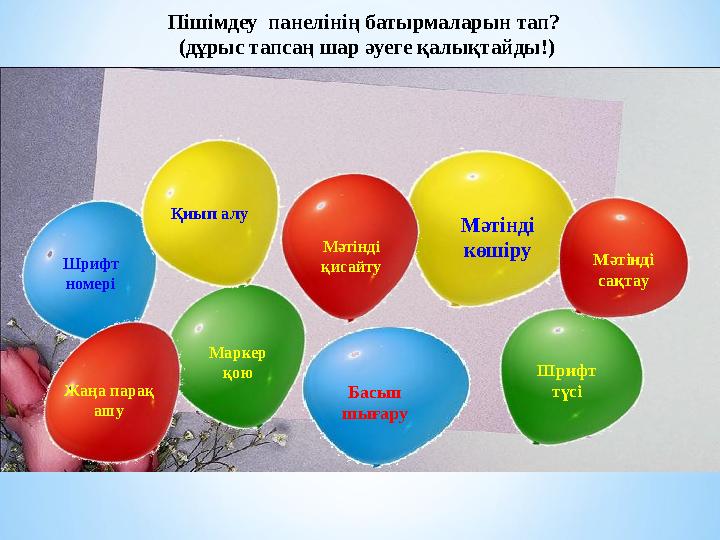 Пішімдеу панелінің батырмаларын тап? (дұрыс тапсаң шар әуеге қалықтайды!) Шрифт номері Басып шығаруМаркер қою Шрифт түсіҚи