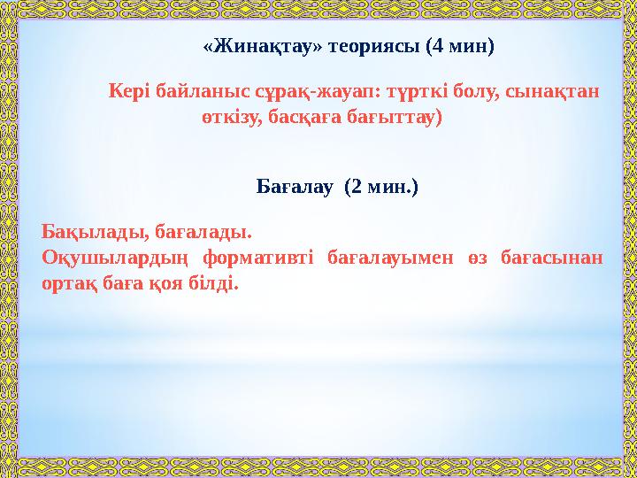 «Жинақтау» теориясы (4 мин) Кері байланыс сұрақ-жауап: түрткі болу, сынақтан өткізу, басқаға бағыттау) Бағалау (2 мин.) Бақыла