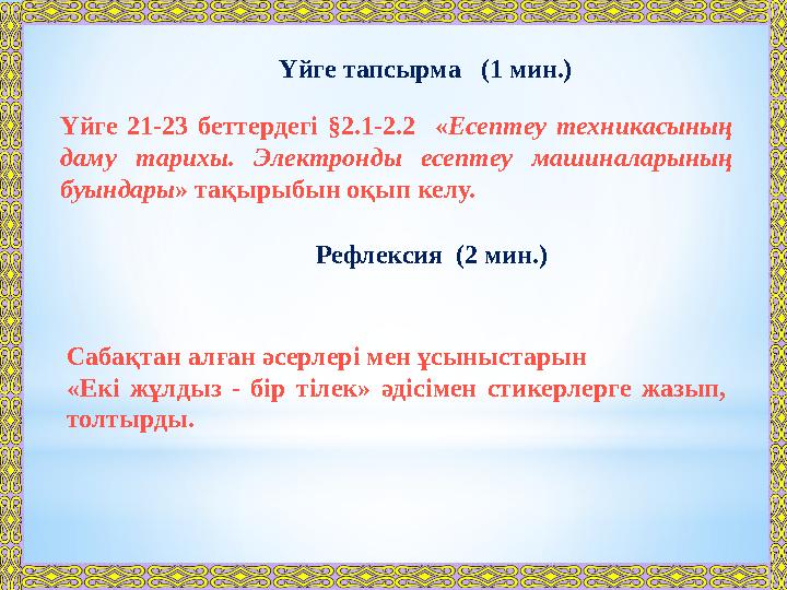 Үйге тапсырма (1 мин.) Үйге 21-23 беттердегі §2.1-2.2 « Есептеу техникасының даму тарихы. Электронды есептеу машин