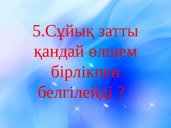5.Сұйық затты қандай өлшем бірлікпен белгілейді ?