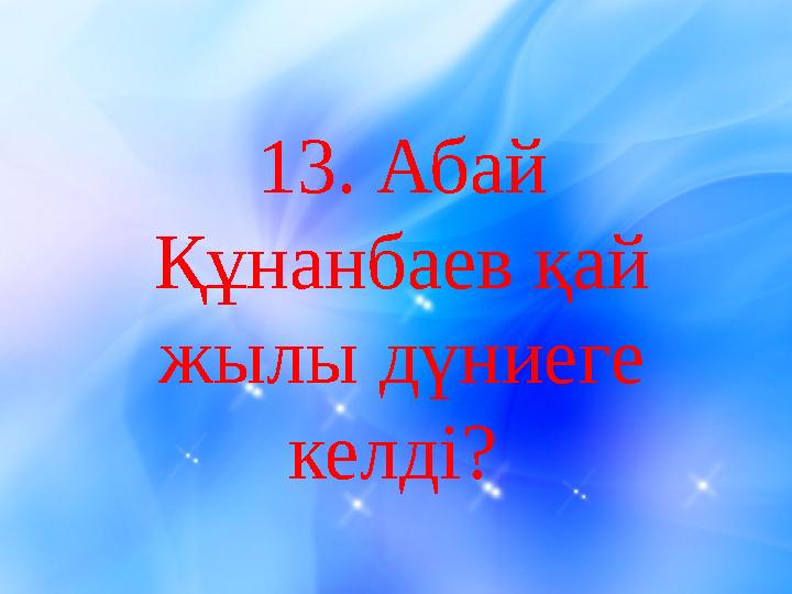 1 3. Абай Құнанбаев қай жылы дүниеге келді?