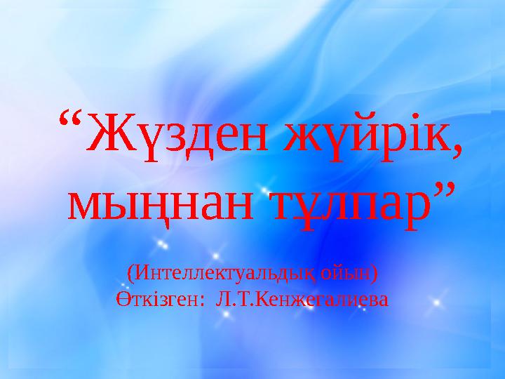“ Жүзден жүйрік, мыңнан тұлпар” (Интеллектуальдық ойын) Өткізген: Л.Т.Кенжегалиева