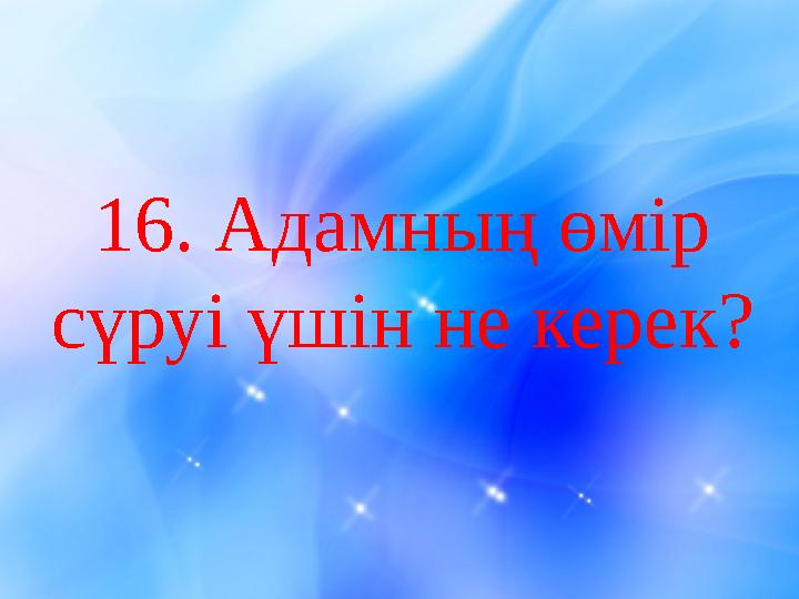 1 6. Адамның өмір сүруі үшін не керек?