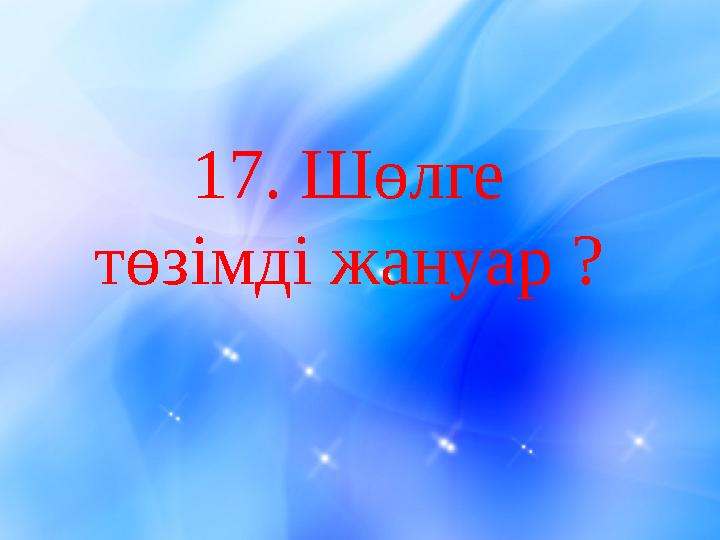 17. Шөлге төзімді жануар ?
