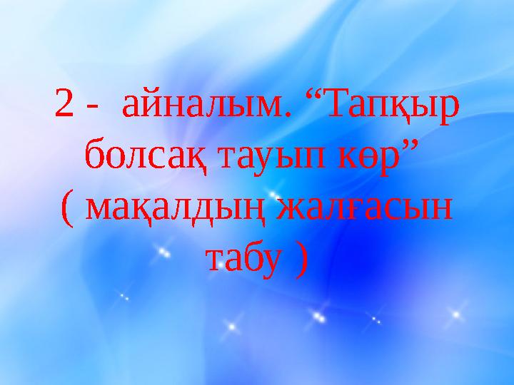 2 - айналым. “Тапқыр болсақ тауып көр” ( мақалдың жалғасын табу )