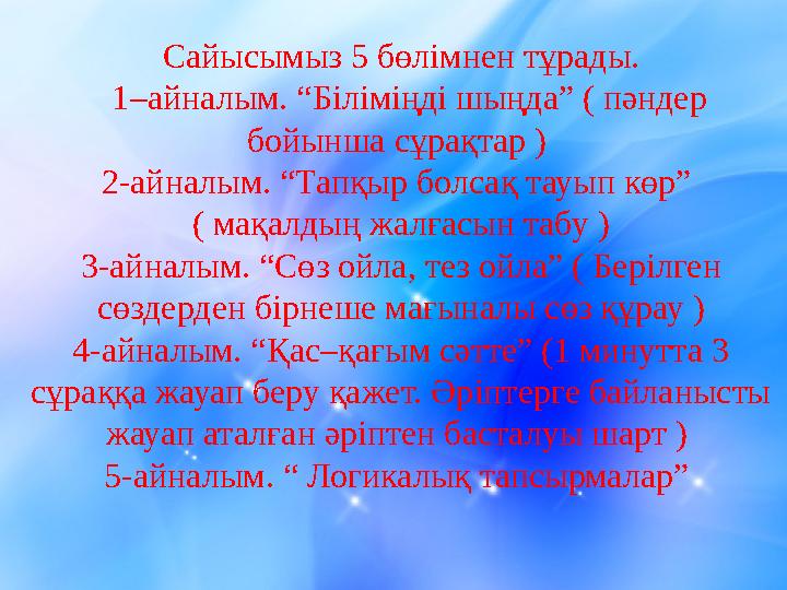 Сайысымыз 5 бөлімнен тұрады. 1–айналым. “Біліміңді шыңда” ( пәндер бойынша сұрақтар ) 2-айналым. “Тапқыр болсақ тауып көр