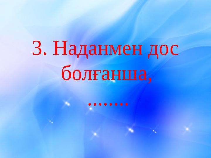 3. Наданмен дос болғанша, ........