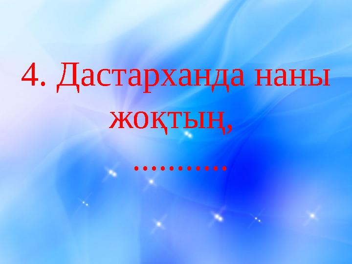 4 . Дастарханда наны жоқтың, ...........