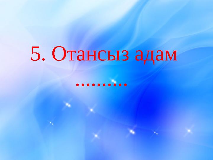5 . Отансыз адам ..........