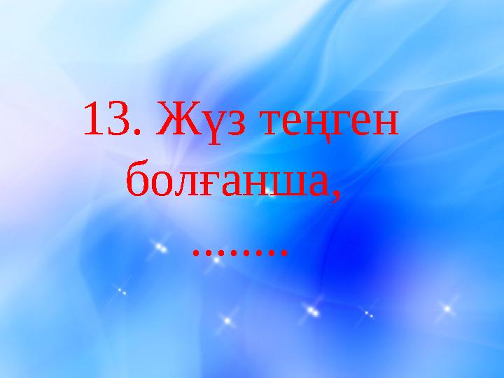13 . Жүз теңген болғанша, ........