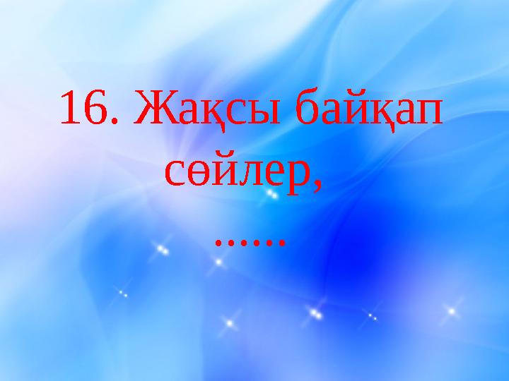 16 . Жақсы байқап сөйлер, ......