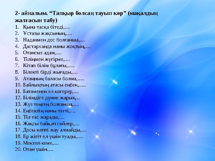 2- айналым. “Тапқыр болсаң тауып көр” (мақалдың жалғасын табу) 1. Қына тасқа бітеді,.... 2. Ұстазы жақсының,.... 3. Наданмен д
