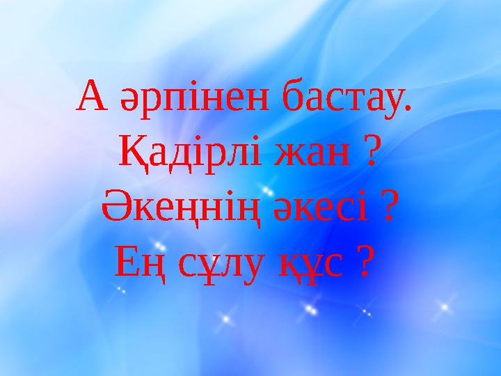 А әрпінен бастау. Қадірлі жан ? Әкеңнің әкесі ? Ең сұлу құс ?