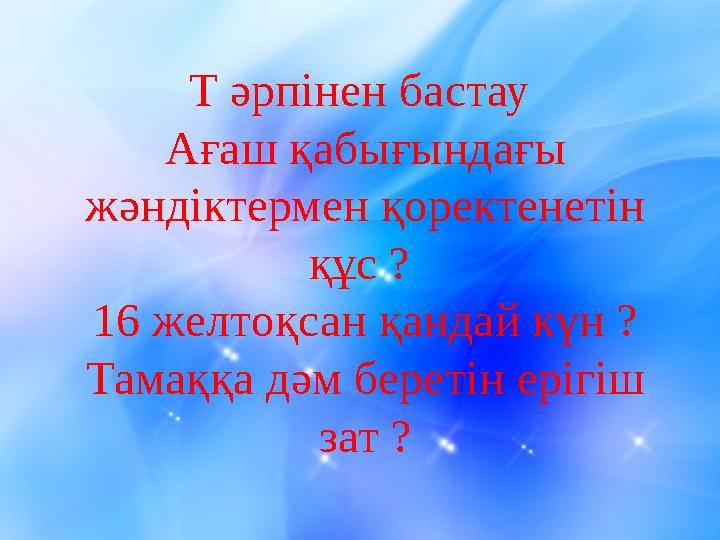 Т әрпінен бастау Ағаш қабығындағы жәндіктермен қоректенетін құс ? 16 желтоқсан қандай күн ? Тамаққа дәм беретін ерігіш зат