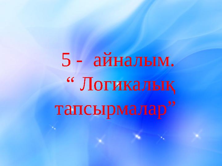 5 - айналым. “ Логикалық тапсырмалар”