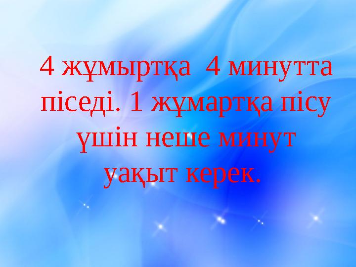4 жұмыртқа 4 минутта піседі. 1 жұмартқа пісу үшін неше минут уақыт керек.