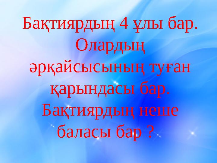 Бақтиярдың 4 ұлы бар. Олардың әрқайсысының туған қарындасы бар. Бақтиярдың неше баласы бар ?