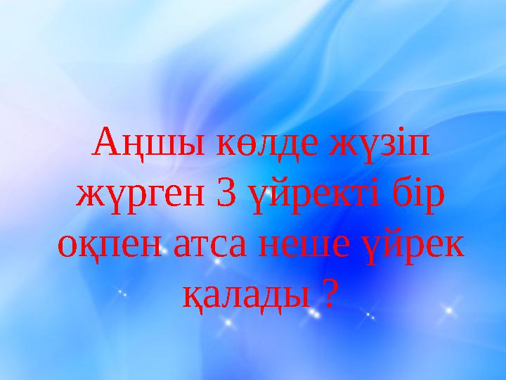 Аңшы көлде жүзіп жүрген 3 үйректі бір оқпен атса неше үйрек қалады ?