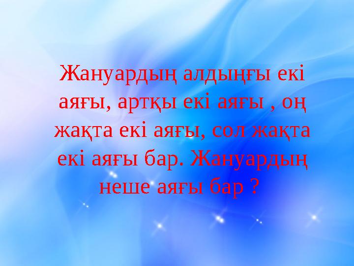Жануардың алдыңғы екі аяғы, артқы екі аяғы , оң жақта екі аяғы, сол жақта екі аяғы бар. Жануардың неше аяғы бар ?
