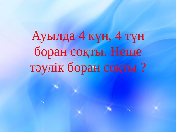 Ауылда 4 күн, 4 түн боран соқты. Неше тәулік боран соқты ?